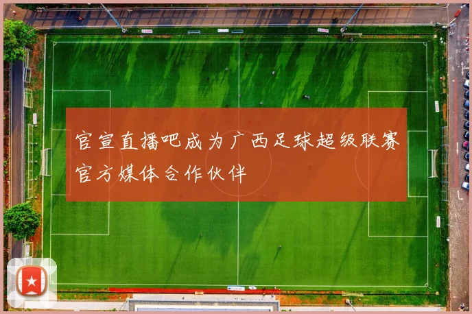 官宣直播吧成为广西足球超级联赛官方媒体合作伙伴