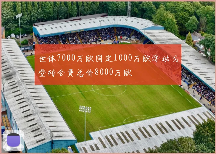 世体7000万欧固定1000万欧浮动戈登转会费总价8000万欧