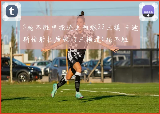 5轮不胜申花连丢两球22三镇 卡迪斯传射拉唐破门三镇遭6轮不胜
