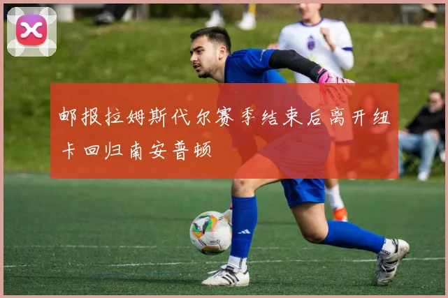 邮报拉姆斯代尔赛季结束后离开纽卡回归南安普顿